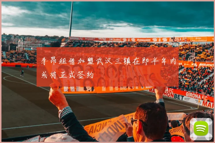 李昂租借加盟武汉三镇在即半年内或将正式签约