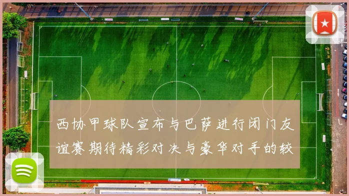 西协甲球队宣布与巴萨进行闭门友谊赛期待精彩对决与豪华对手的较量